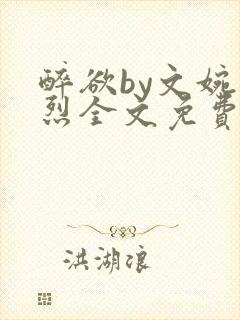 醉欲by文婉叶烈全文免费阅读
