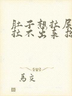 肚子想拉屎但是拉不出来 总是放屁