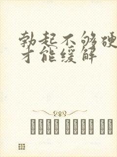 勃起不够硬怎么才能缓解