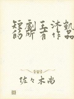 短剧王沐凯演过的所有作品封面