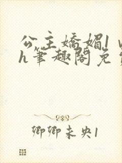 公主娇媚1ⅴ1h笔趣阁免费阅读