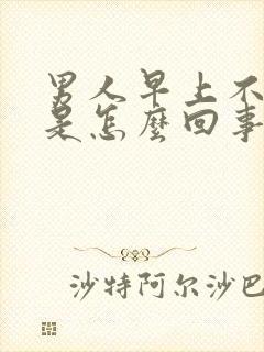 男人早上不勃起是怎么回事