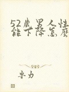 52岁男人性功能下降怎么办