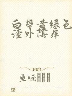 白带黄绿色豆腐渣外阴痒