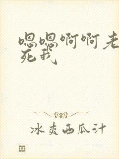 嗯嗯啊啊老公操死我