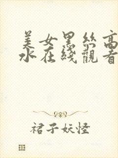 美女黑丝高潮喷水在线观看