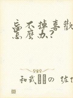 忘不掉喜欢的人怎么办?