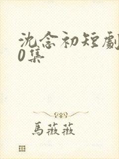 沈念初短剧100集