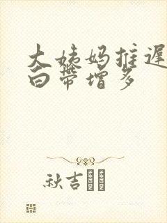 大姨妈推迟三天白带增多