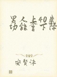 男人上40岁性功能会下降吗