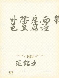 外阴痒,白带白色豆腐渣