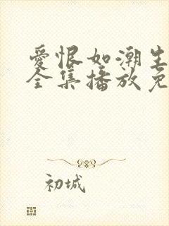 爱恨如潮生短剧全集播放免费观看