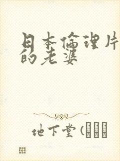 日本伦理片上司的老婆