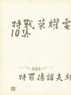 特战荣耀电视剧10集