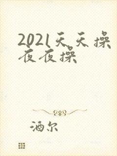 2021天天操夜夜操