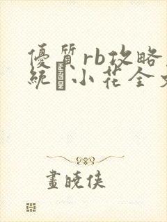 优质rb攻略系统寀小花全文免费阅读