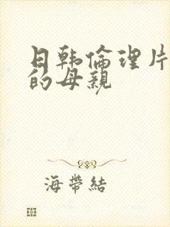 日韩伦理片年轻的母亲