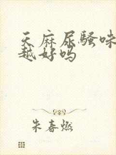 天麻尿骚味越重越好吗