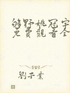够野姚冠宇短剧免费观看全集