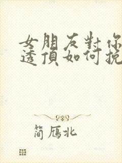 女朋友对你失望透顶如何挽回