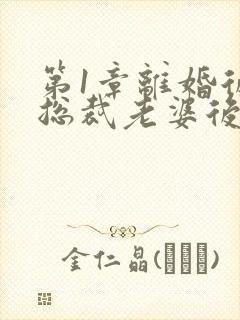 第1章离婚后,总裁老婆后悔了