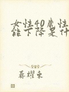 女性40岁性功能下降是什么原因引起的