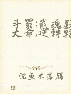 斗罗:武魂殿二大爷,逆转乾坤免费阅读