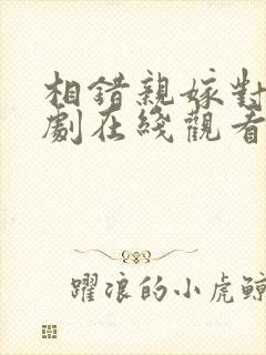 相错亲嫁对郎短剧在线观看