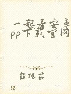 一起看安卓版app下载官网