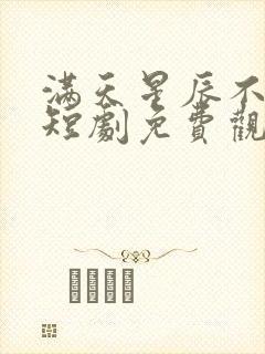 满天星辰不及你短剧免费观看全集