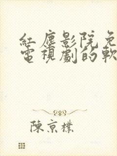 红尘影院免费看电视剧的软件方式