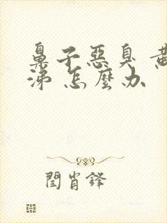 鼻子恶臭 黄鼻涕 怎么办