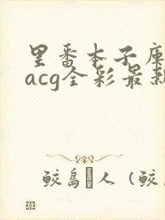 里番本子库绅士acg全彩最新安卓版