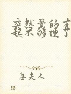 突然觉的有点勃起不够硬了怎么办