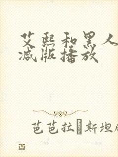 艾熙和黑人无删减版播放