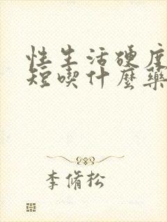 性生活硬度时间短吃什么药