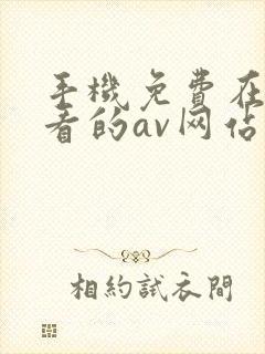 手机免费在线观看的av网站