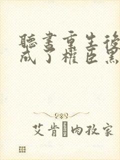 听书重生后,她成了权臣黑月光