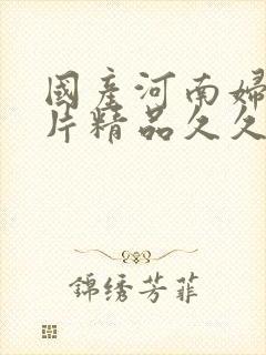 国产河南妇女毛片精品久久