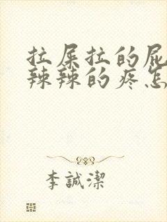 拉屎拉的屁眼火辣辣的疼怎么办