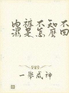 内裤不知不觉尿湿是怎么回事