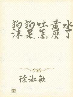 狗狗吐黄水带泡沫是怎么了封面
