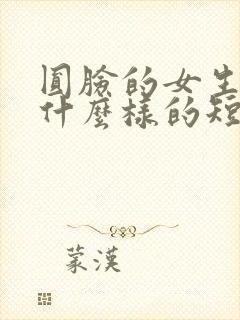 圆脸的女生适合什么样的短发