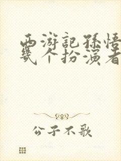 西游记孙悟空有几个扮演者