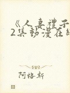 《人妻礼子1～2集动漫在线》