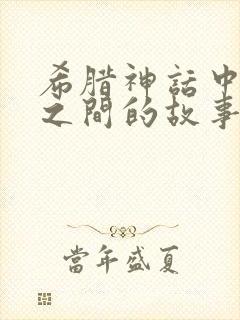 希腊神话中人神之间的故事有哪些