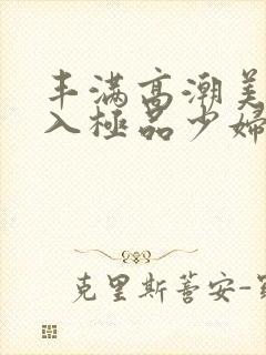 丰满高潮美女后入极品少妇