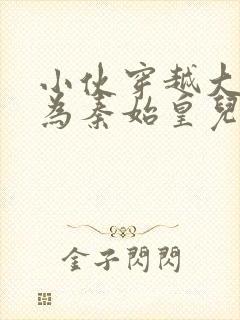 小伙穿越大秦成为秦始皇儿子