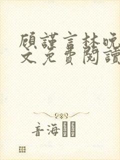 顾谨言林晚晴全文免费阅读最新章节