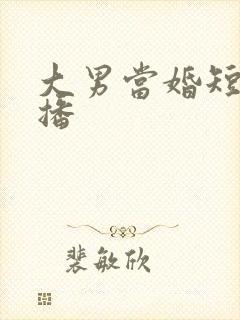 大男当婚短剧热播